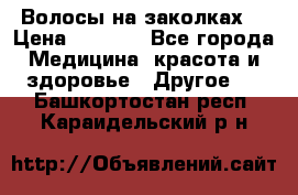 Волосы на заколках! › Цена ­ 3 500 - Все города Медицина, красота и здоровье » Другое   . Башкортостан респ.,Караидельский р-н